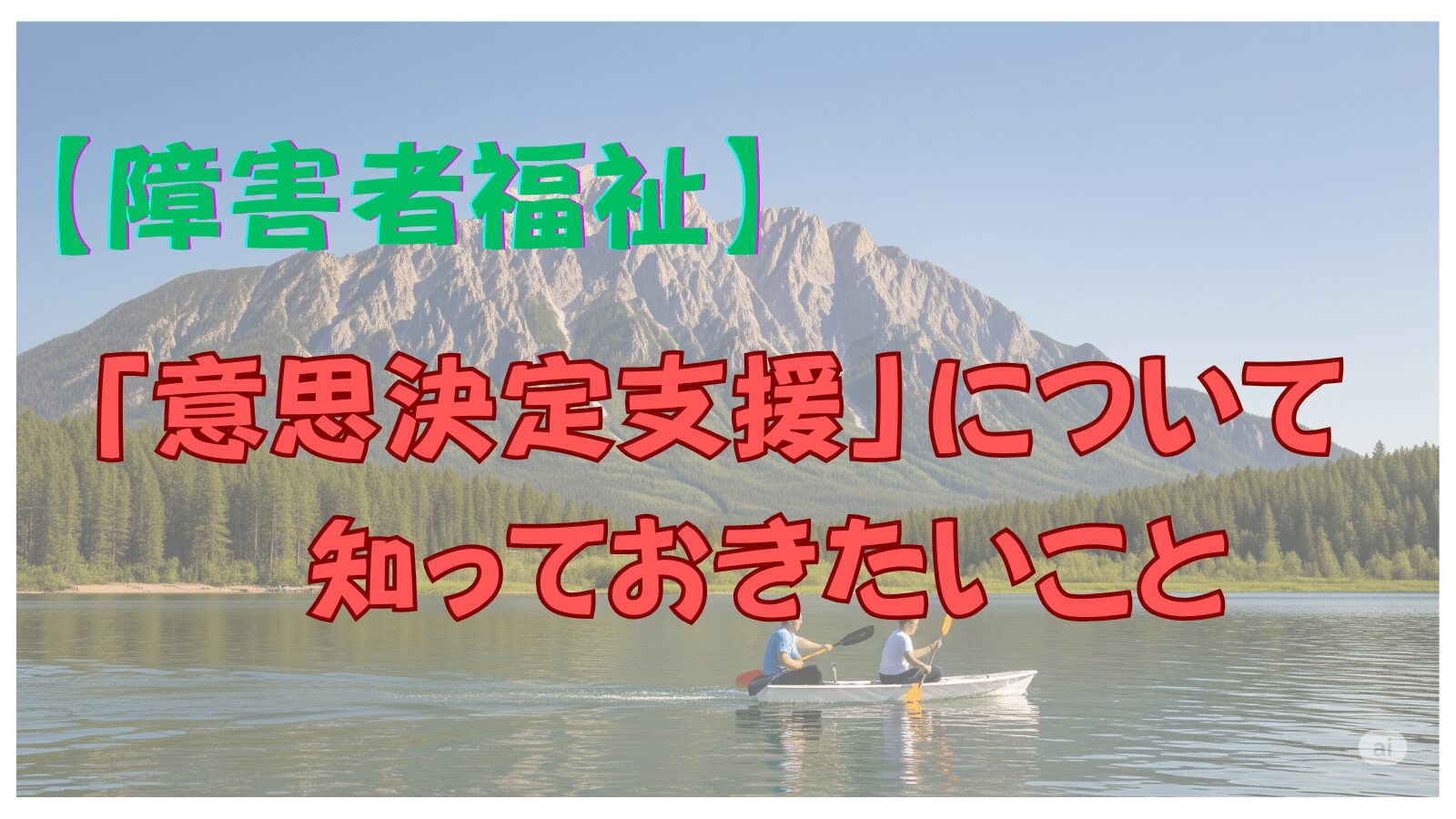 【障害者福祉】意思決定支援について知っておきたいこと