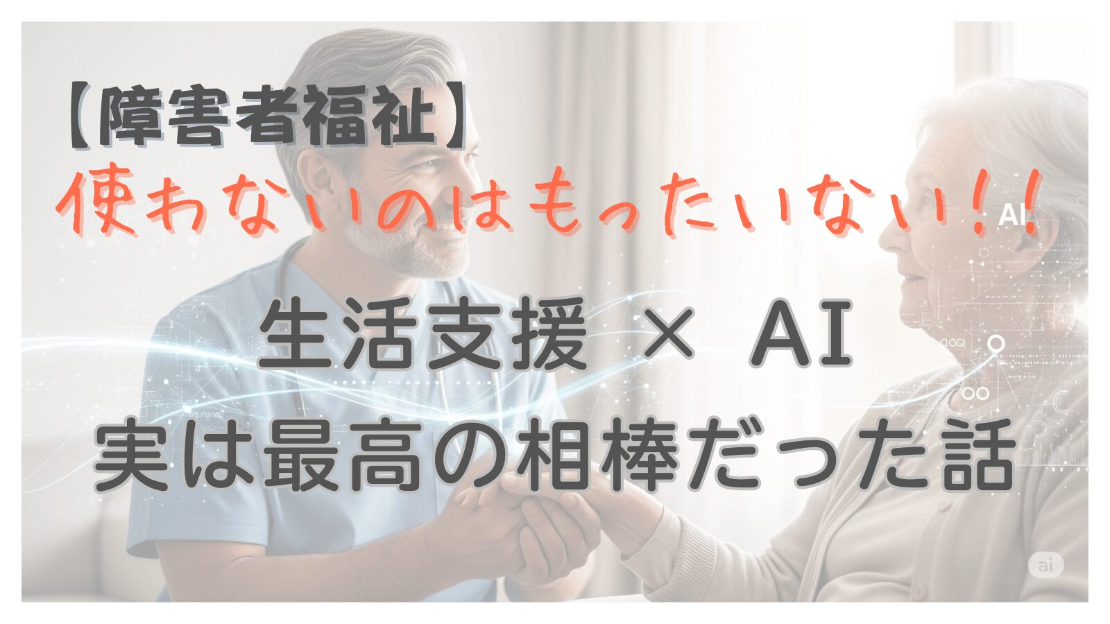 使わないのはもったいない！生活支援×AI 実は最高の相棒だった話
